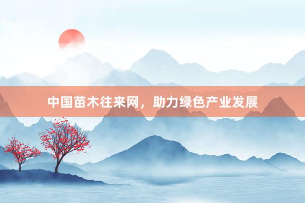 中国苗木往来网，助力绿色产业发展